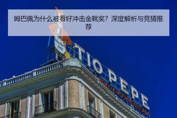 姆巴佩为什么被看好冲击金靴奖？深度解析与竞猜推荐