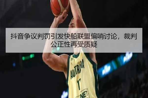 抖音争议判罚引发快船联盟偏哨讨论，裁判公正性再受质疑